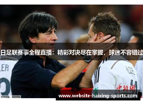 日足联赛事全程直播：精彩对决尽在掌握，球迷不容错过